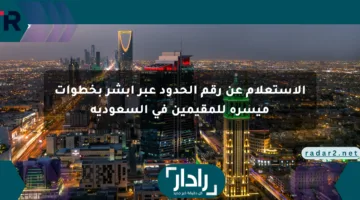 الاستعلام عن رقم الحدود عبر أبشر بخطوات ميسرة للمقيمين في السعودية